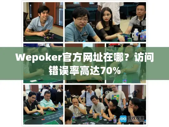 Wepoker官方网址在哪？访问错误率高达70%
