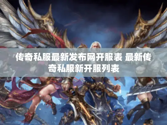 传奇私服最新发布网开服表 最新传奇私服新开服列表
