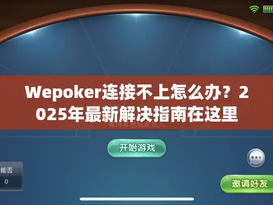 Wepoker连接不上怎么办？2025年最新解决指南在这里