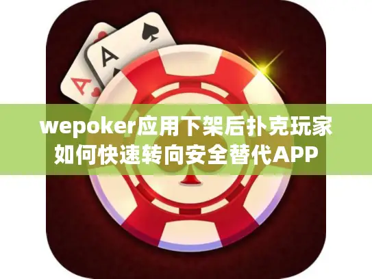 wepoker应用下架后扑克玩家如何快速转向安全替代APP