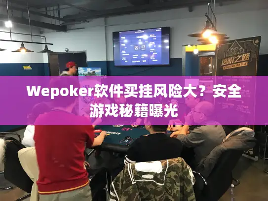 Wepoker软件买挂风险大？安全游戏秘籍曝光
