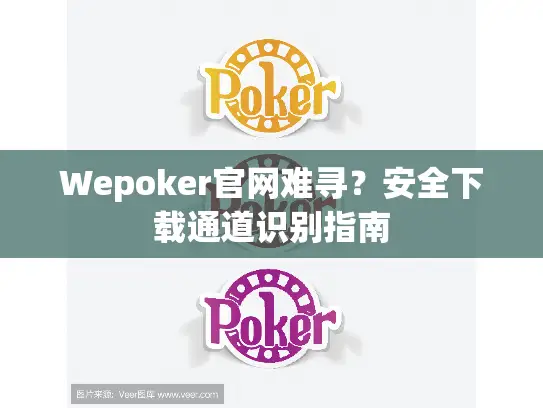 Wepoker官网难寻？安全下载通道识别指南