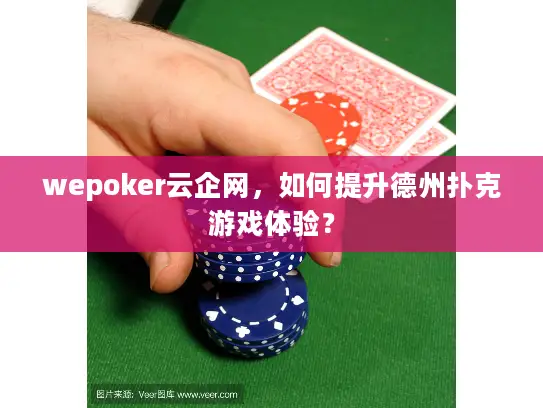 wepoker云企网，如何提升德州扑克游戏体验？