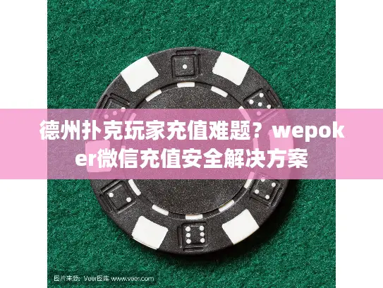 德州扑克玩家充值难题？wepoker微信充值安全解决方案