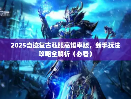 2025奇迹复古私服高爆率版,新手玩法攻略全解析(必看) 2025奇迹复古私服高爆率版,新手玩法攻略全解析(必看)