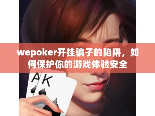 wepoker开挂骗子的陷阱，如何保护你的游戏体验安全