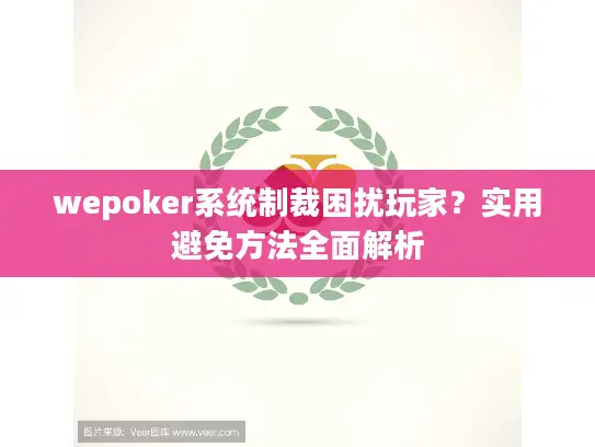 wepoker系统制裁困扰玩家?实用避免方法全面解析 wepoker系统制裁困扰玩家?实用避免方法全面解析