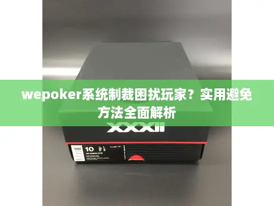 wepoker系统制裁困扰玩家?实用避免方法全面解析 wepoker系统制裁困扰玩家?实用避免方法全面解析