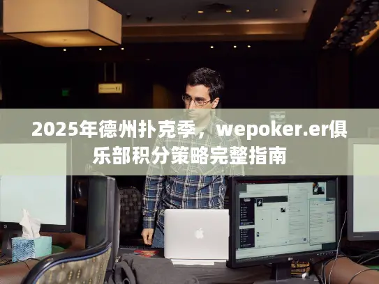 2025年德州扑克季,wepoker.er俱乐部积分策略完整指南 2025年德州扑克季,wepoker.er俱乐部积分策略完整指南