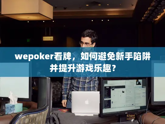 wepoker看牌，如何避免新手陷阱并提升游戏乐趣？