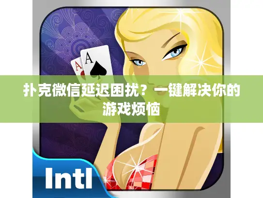 扑克微信延迟困扰?一键解决你的游戏烦恼 扑克微信延迟困扰?一键解决你的游戏烦恼