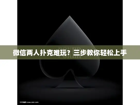 微信两人扑克难玩？三步教你轻松上手