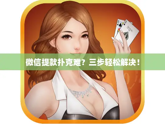 微信提款扑克难？三步轻松解决！