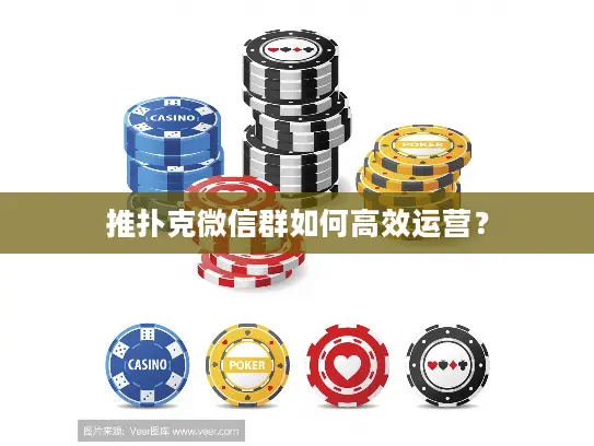 推扑克微信群如何高效运营? 推扑克微信群如何高效运营?