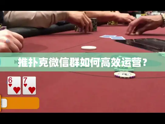 推扑克微信群如何高效运营? 推扑克微信群如何高效运营?