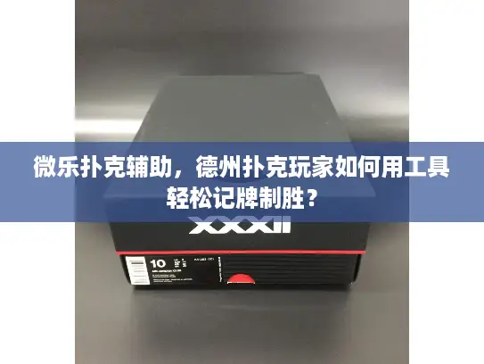 微乐扑克辅助,德州扑克玩家如何用工具轻松记牌制胜? 微乐扑克辅助,德州扑克玩家如何用工具轻松记牌制胜?