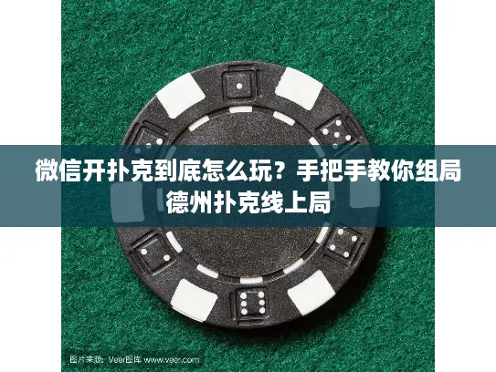 微信开扑克到底怎么玩？手把手教你组局德州扑克线上局