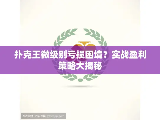 扑克王微级别亏损困境?实战盈利策略大揭秘 扑克王微级别亏损困境?实战盈利策略大揭秘