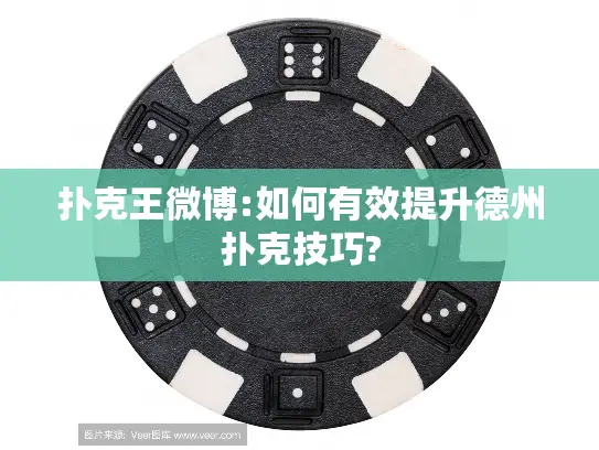 扑克王微博:如何有效提升德州扑克技巧?