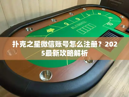 扑克之星微信账号怎么注册？2025最新攻略解析