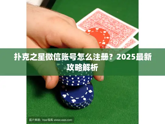 扑克之星微信账号怎么注册？2025最新攻略解析