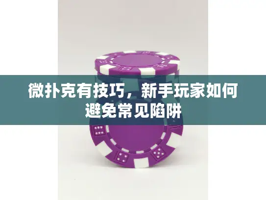 微扑克有技巧,新手玩家如何避免常见陷阱 微扑克有技巧,新手玩家如何避免常见陷阱