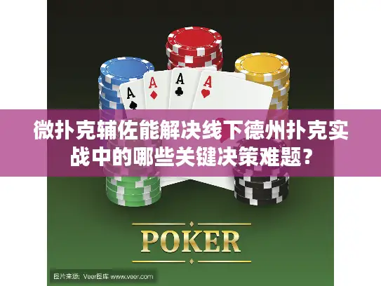 微扑克辅佐能解决线下德州扑克实战中的哪些关键决策难题？