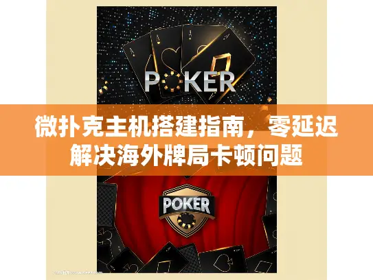 微扑克主机搭建指南，零延迟解决海外牌局卡顿问题