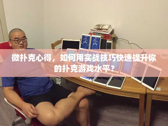 微扑克心得，如何用实战技巧快速提升你的扑克游戏水平？