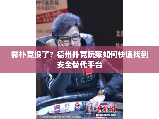微扑克没了?德州扑克玩家如何快速找到安全替代平台 微扑克没了?德州扑克玩家如何快速找到安全替代平台