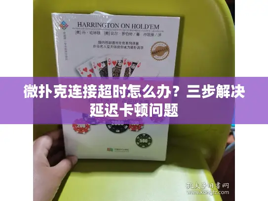 微扑克连接超时怎么办?三步解决延迟卡顿问题 微扑克连接超时怎么办?三步解决延迟卡顿问题