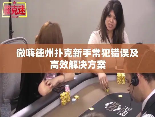 微嗨德州扑克新手常犯错误及高效解决方案 微嗨德州扑克新手常犯错误及高效解决方案