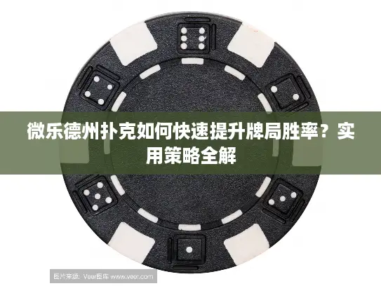 微乐德州扑克如何快速提升牌局胜率？实用策略全解