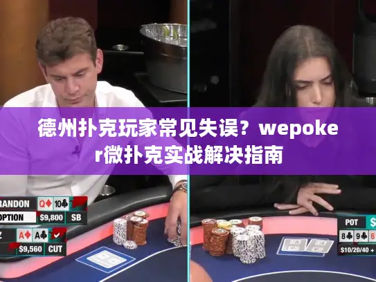德州扑克玩家常见失误？wepoker微扑克实战解决指南