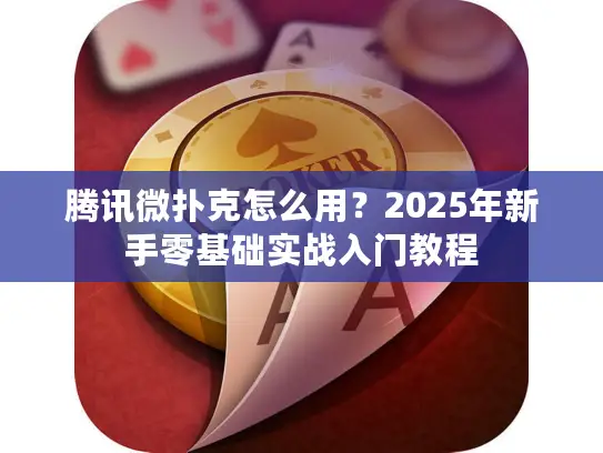 腾讯微扑克怎么用？2025年新手零基础实战入门教程