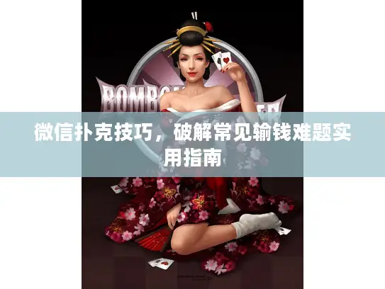 微信扑克技巧,破解常见输钱难题实用指南 微信扑克技巧,破解常见输钱难题实用指南