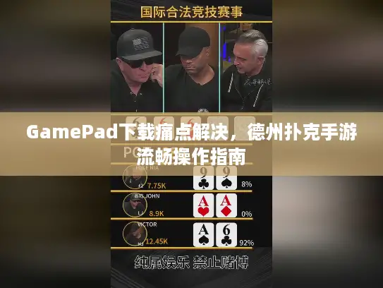 GamePad下载痛点解决，德州扑克手游流畅操作指南