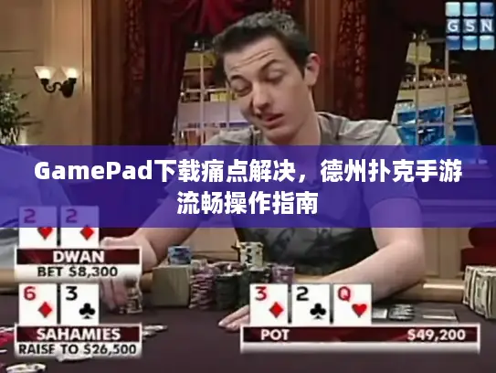 GamePad下载痛点解决，德州扑克手游流畅操作指南