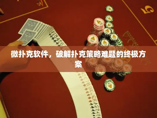 微扑克软件,破解扑克策略难题的终极方案 微扑克软件,破解扑克策略难题的终极方案