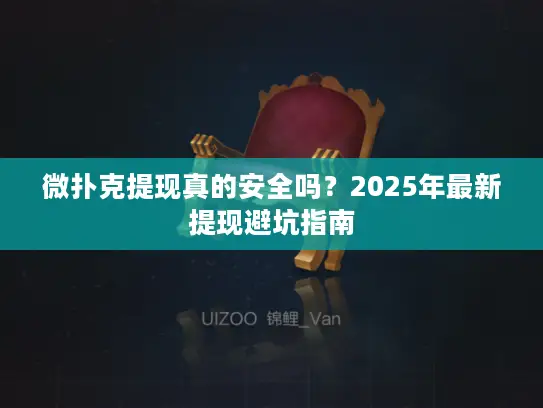 微扑克提现真的安全吗？2025年最新提现避坑指南