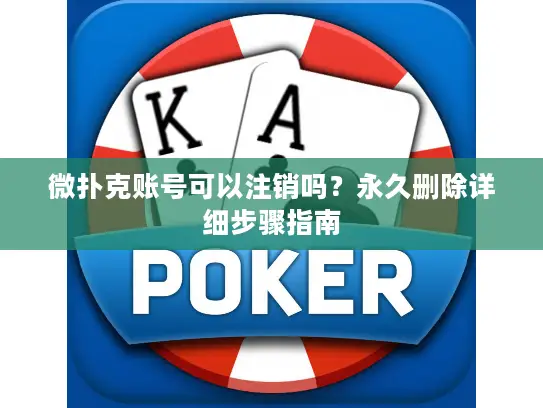 微扑克账号可以注销吗？永久删除详细步骤指南