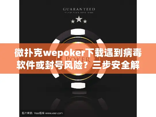 微扑克wepoker下载遇到病毒软件或封号风险?三步安全解决方案 微扑克wepoker下载遇到病毒软件或封号风险?三步安全解决方案