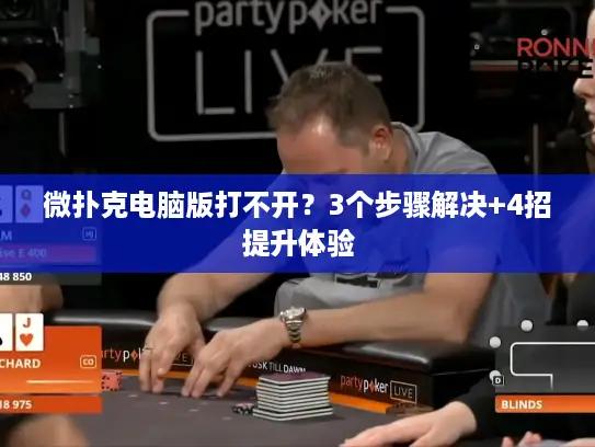 微扑克电脑版打不开？3个步骤解决+4招提升体验