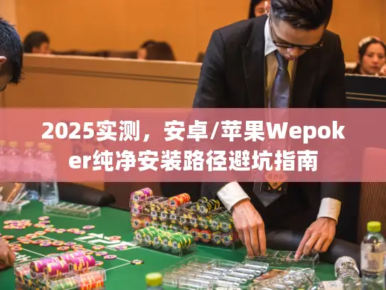 2025实测,安卓/苹果Wepoker纯净安装路径避坑指南 2025实测,安卓/苹果Wepoker纯净安装路径避坑指南