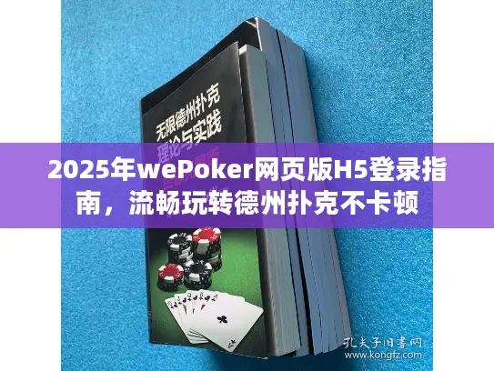 2025年wePoker网页版H5登录指南，流畅玩转德州扑克不卡顿
