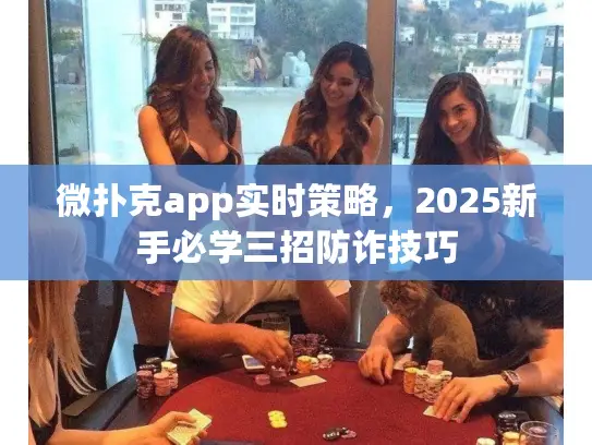 微扑克app实时策略，2025新手必学三招防诈技巧