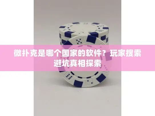 微扑克是哪个国家的软件?玩家搜索避坑真相探索 微扑克是哪个国家的软件?玩家搜索避坑真相探索