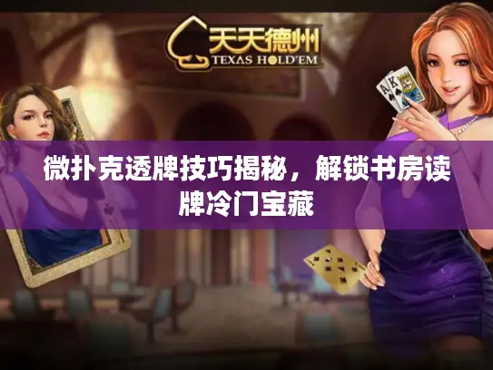 微扑克透牌技巧揭秘，解锁书房读牌冷门宝藏