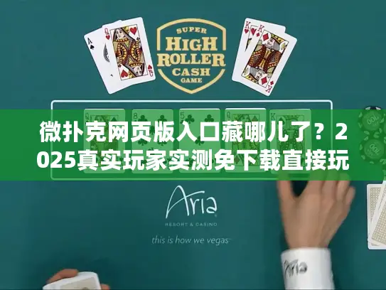 微扑克网页版入口藏哪儿了?2025真实玩家实测免下载直接玩通道 微扑克网页版入口藏哪儿了?2025真实玩家实测免下载直接玩通道