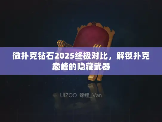 微扑克钻石2025终极对比,解锁扑克巅峰的隐藏武器 微扑克钻石2025终极对比,解锁扑克巅峰的隐藏武器